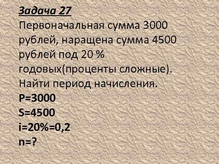 Задача 27 Первоначальная сумма 3000 рублей, наращена сумма 4500 рублей под 20 % годовых(проценты