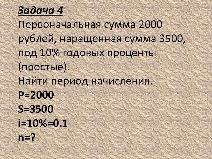 Задача 4 Первоначальная сумма 2000 рублей, наращенная сумма 3500, под 10% годовых проценты (простые).