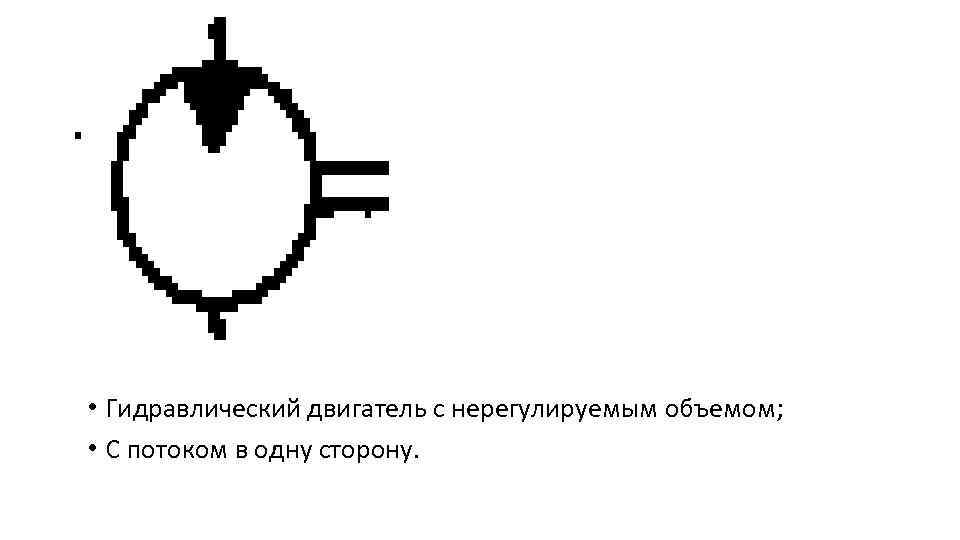  • Гидравлический двигатель с нерегулируемым объемом; • С потоком в одну сторону. 