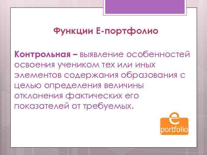 Функции Е-портфолио Контрольная – выявление особенностей освоения учеником тех или иных элементов содержания образования