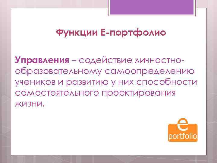 Функции Е-портфолио Управления – содействие личностнообразовательному самоопределению учеников и развитию у них способности самостоятельного
