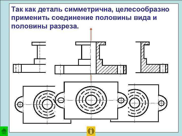 Так как деталь симметрична, целесообразно применить соединение половины вида и половины разреза. 