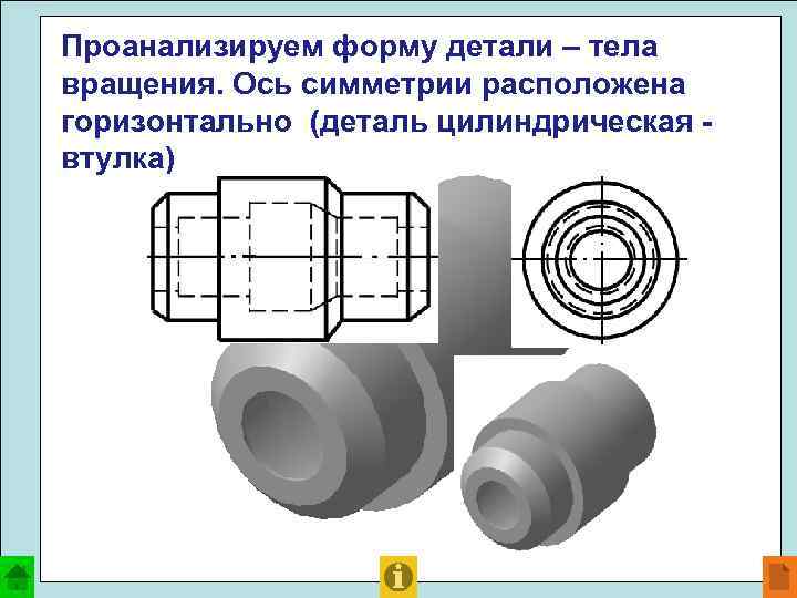 Проанализируем форму детали – тела вращения. Ось симметрии расположена горизонтально (деталь цилиндрическая втулка) 