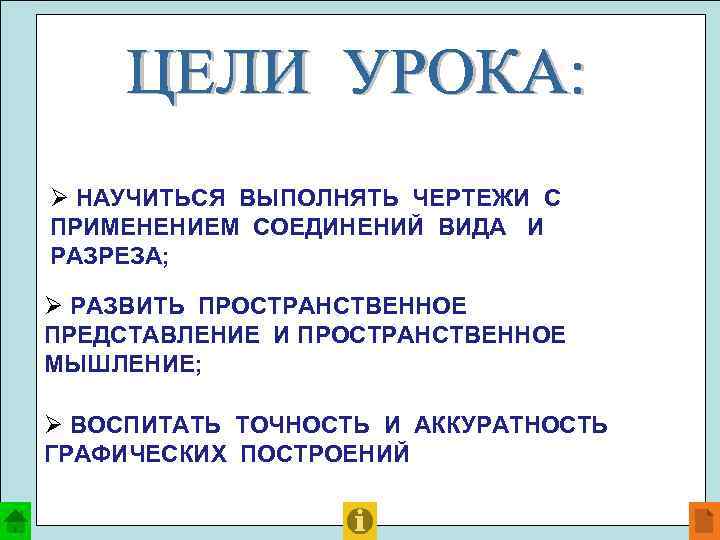 Ø НАУЧИТЬСЯ ВЫПОЛНЯТЬ ЧЕРТЕЖИ С ПРИМЕНЕНИЕМ СОЕДИНЕНИЙ ВИДА И РАЗРЕЗА; Ø РАЗВИТЬ ПРОСТРАНСТВЕННОЕ ПРЕДСТАВЛЕНИЕ