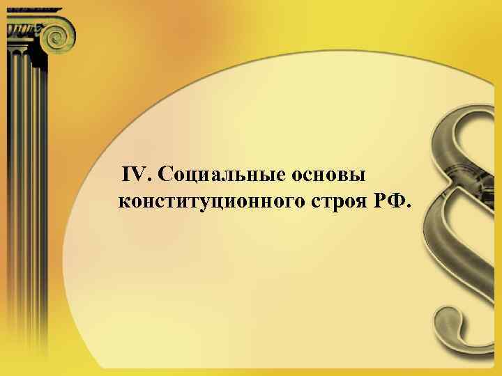 IV. Социальные основы конституционного строя РФ. 