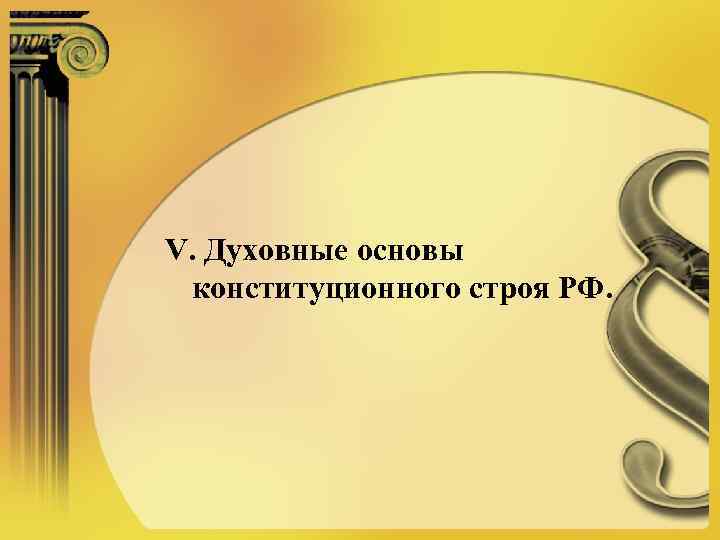 V. Духовные основы конституционного строя РФ. 