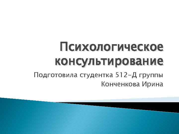 Психологическое консультирование Подготовила студентка 512 -Д группы Конченкова Ирина 