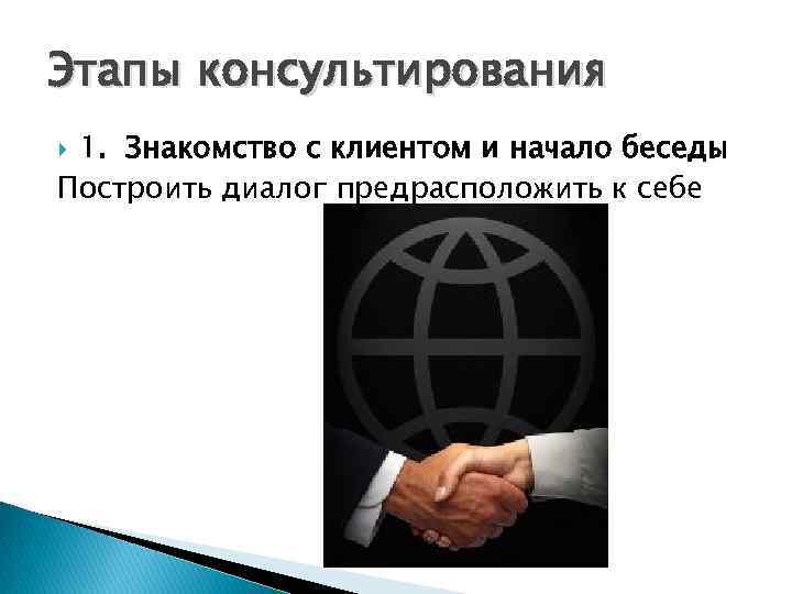 Этапы консультирования 1. Знакомство с клиентом и начало беседы Построить диалог предрасположить к себе