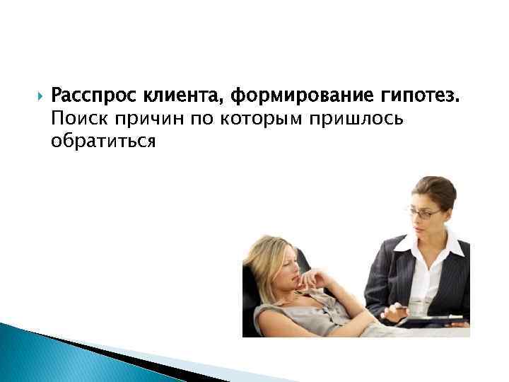  Расспрос клиента, формирование гипотез. Поиск причин по которым пришлось обратиться 