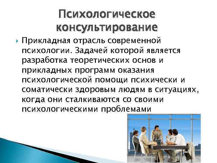 Психологическое консультирование Прикладная отрасль современной психологии. Задачей которой является разработка теоретических основ и прикладных