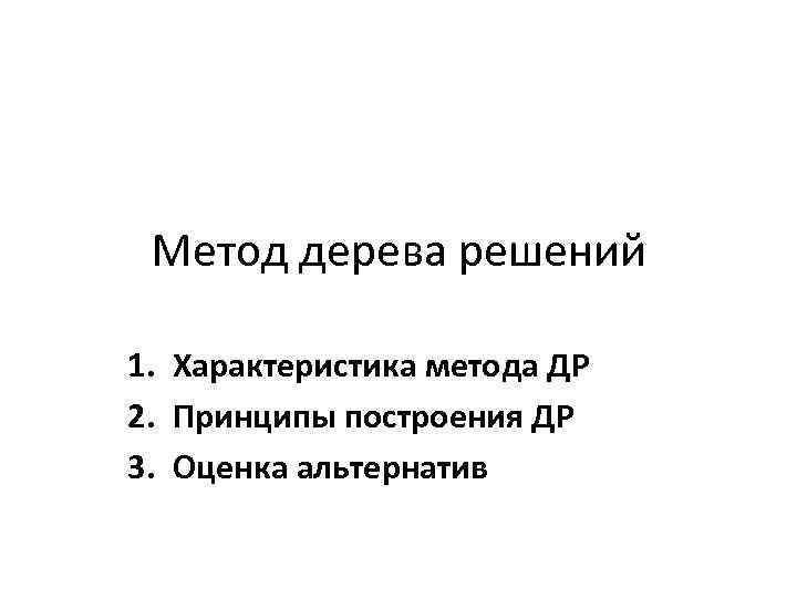 Метод дерева решений 1. Характеристика метода ДР 2. Принципы построения ДР 3. Оценка альтернатив
