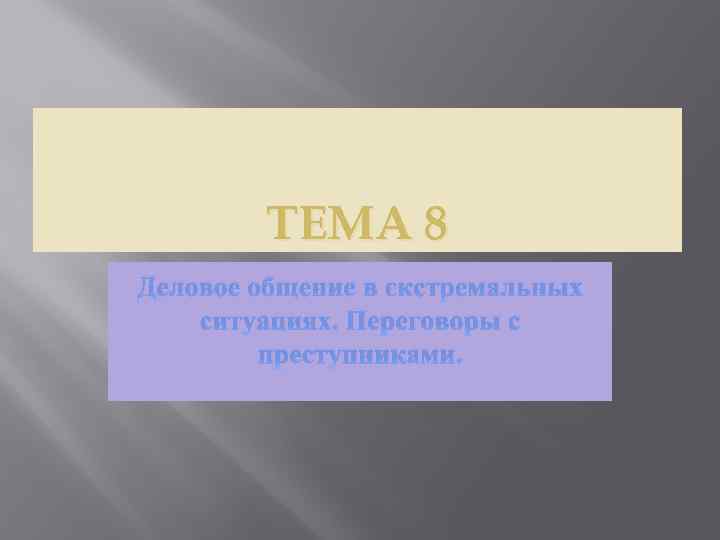 ТЕМА 8 Деловое общение в экстремальных ситуациях. Переговоры с преступниками. 