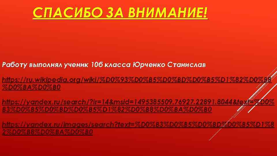 СПАСИБО ЗА ВНИМАНИЕ! Работу выполнял ученик 10 б класса Юрченко Станислав https: //ru. wikipedia.