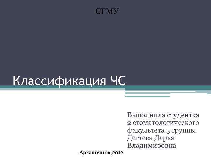 СГМУ Классификация ЧС Выполнила студентка 2 стоматологического факультета 5 группы Дегтева Дарья Владимировна Архангельск,