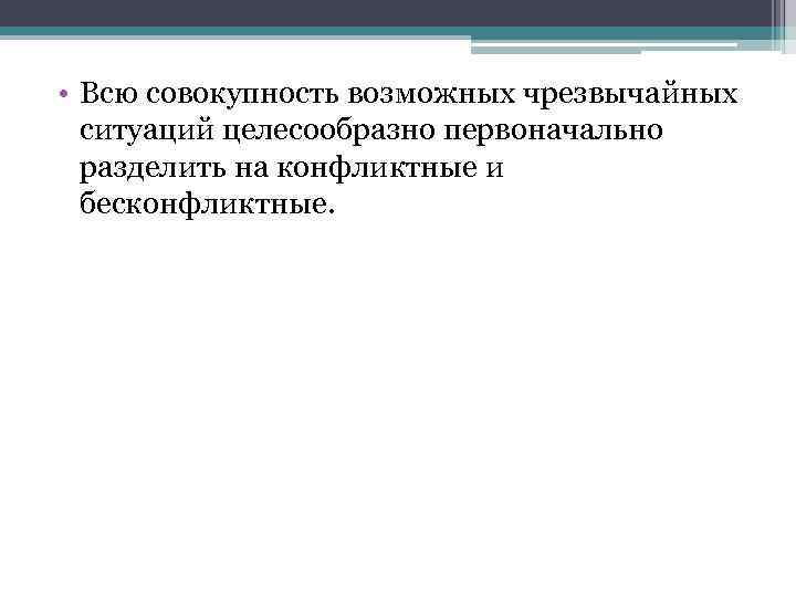  • Всю совокупность возможных чрезвычайных ситуаций целесообразно первоначально разделить на конфликтные и бесконфликтные.