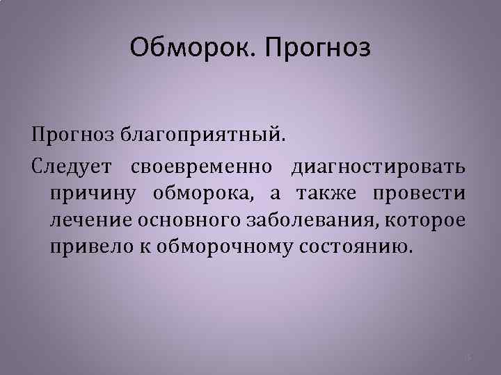 Обморок. Прогноз благоприятный. Следует своевременно диагностировать причину обморока, а также провести лечение основного заболевания,