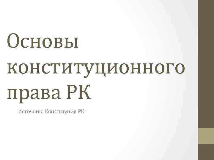 Основы конституционного права РК Источник: Конституция РК 