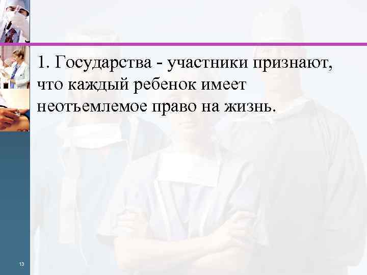 1. Государства - участники признают, что каждый ребенок имеет неотъемлемое право на жизнь. 13
