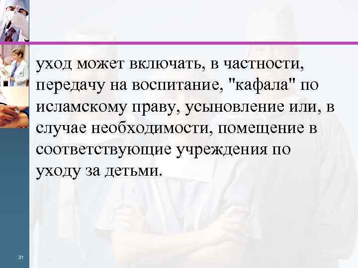 уход может включать, в частности, передачу на воспитание, "кафала" по исламскому праву, усыновление или,