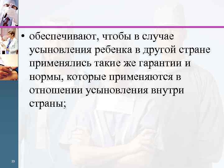  • обеспечивают, чтобы в случае усыновления ребенка в другой стране применялись такие же