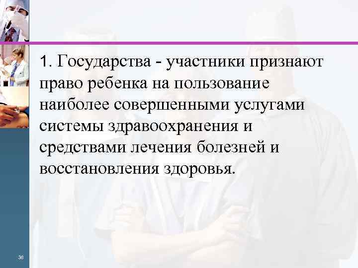 1. Государства - участники признают право ребенка на пользование наиболее совершенными услугами системы здравоохранения