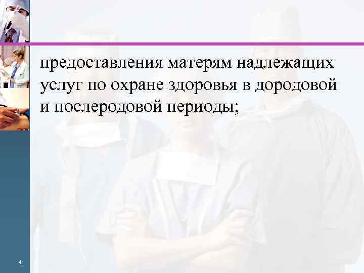 предоставления матерям надлежащих услуг по охране здоровья в дородовой и послеродовой периоды; 41 