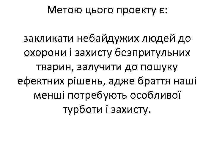 Метою цього проекту є: закликати небайдужих людей до охорони і захисту безпритульних тварин, залучити