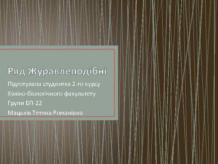 Ряд Журавлеподібні Підготувала студентка 2 -го курсу Хіміко-біологічного факультету Групи БП-22 Мацьків Тетяна Романівна