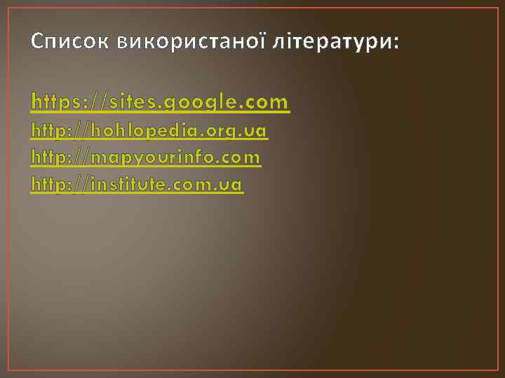 Список використаної літератури: https: //sites. google. com http: //hohlopedia. org. ua http: //mapyourinfo. com