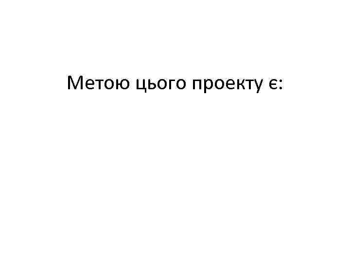 Метою цього проекту є: 