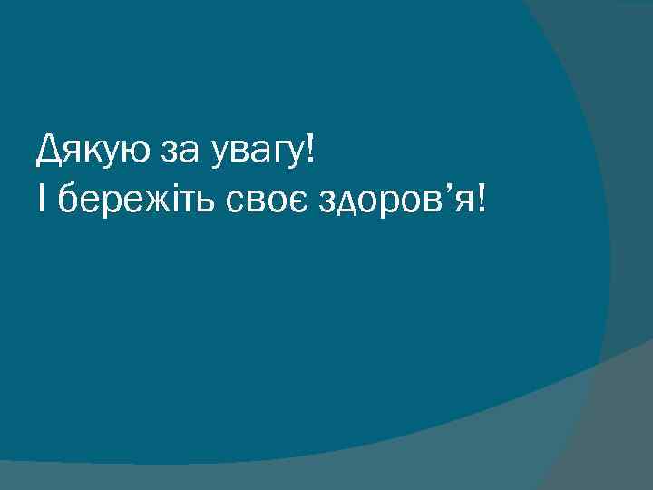 Дякую за увагу! І бережіть своє здоров’я! 