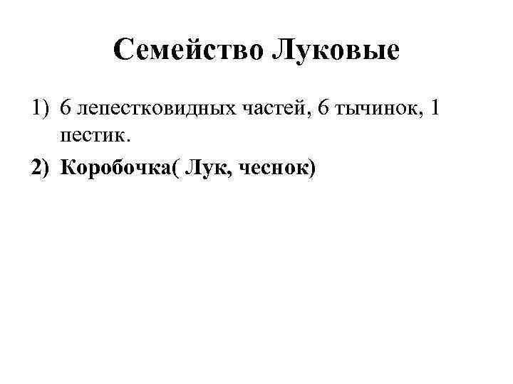 Семейство Луковые 1) 6 лепестковидных частей, 6 тычинок, 1 пестик. 2) Коробочка( Лук, чеснок)