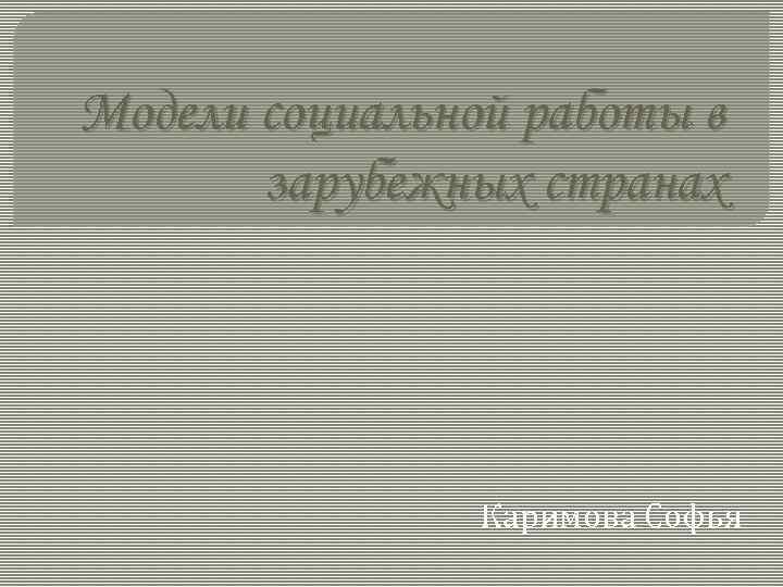 Модели социальной работы в зарубежных странах Каримова Софья 