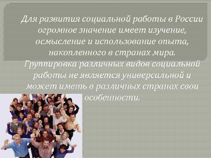 Для развития социальной работы в России огромное значение имеет изучение, осмысление и использование опыта,
