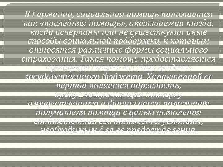 В Германии, социальная помощь понимается как «последняя помощь» , оказываемая тогда, когда исчерпаны или