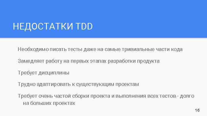 НЕДОСТАТКИ TDD Необходимо писать тесты даже на самые тривиальные части кода Замедляет работу на