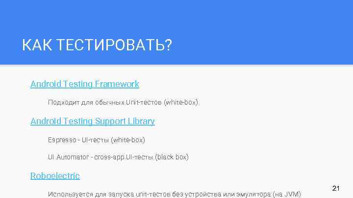 КАК ТЕСТИРОВАТЬ? Android Testing Framework Подходит для обычных Unit-тестов (white-box) Android Testing Support Library