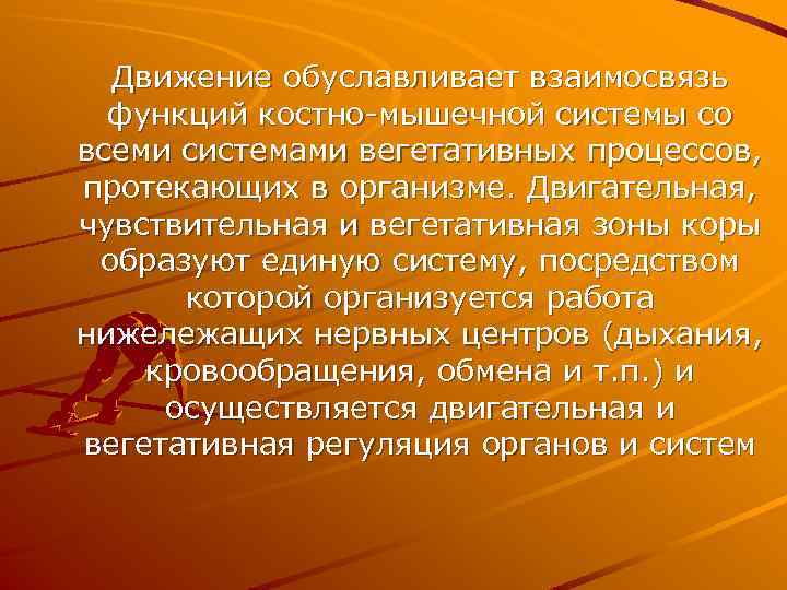 Движение обуславливает взаимосвязь функций костно-мышечной системы со всеми системами вегетативных процессов, протекающих в организме.