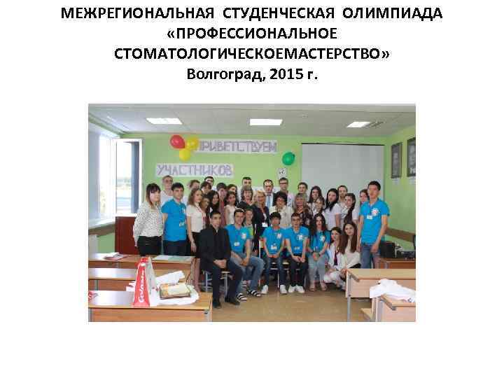 МЕЖРЕГИОНАЛЬНАЯ СТУДЕНЧЕСКАЯ ОЛИМПИАДА «ПРОФЕССИОНАЛЬНОЕ СТОМАТОЛОГИЧЕСКОЕМАСТЕРСТВО» Волгоград, 2015 г. 