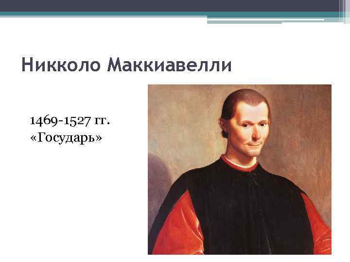 Никколо Маккиавелли 1469 -1527 гг. «Государь» 