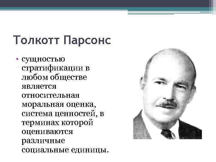 Толкотт Парсонс • сущностью стратификации в любом обществе является относительная моральная оценка, система ценностей,