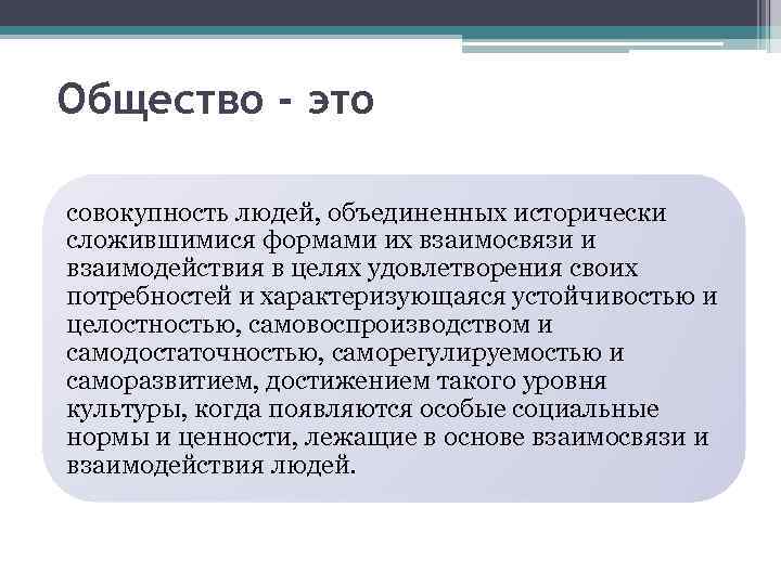 Общество - это совокупность людей, объединенных исторически сложившимися формами их взаимосвязи и взаимодействия в
