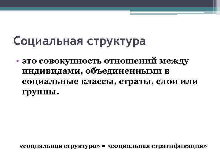 Социальная структура • это совокупность отношений между индивидами, объединенными в социальные классы, страты, слои