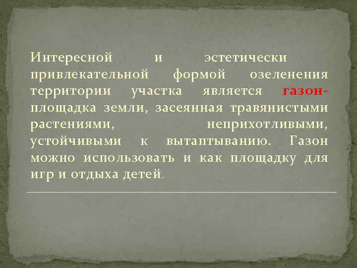 Интересной и эстетически привлекательной формой озеленения территории участка является газонплощадка земли, засеянная травянистыми растениями,