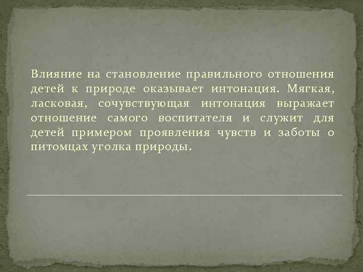 Влияние на становление правильного отношения детей к природе оказывает интонация. Мягкая, ласковая, сочувствующая интонация