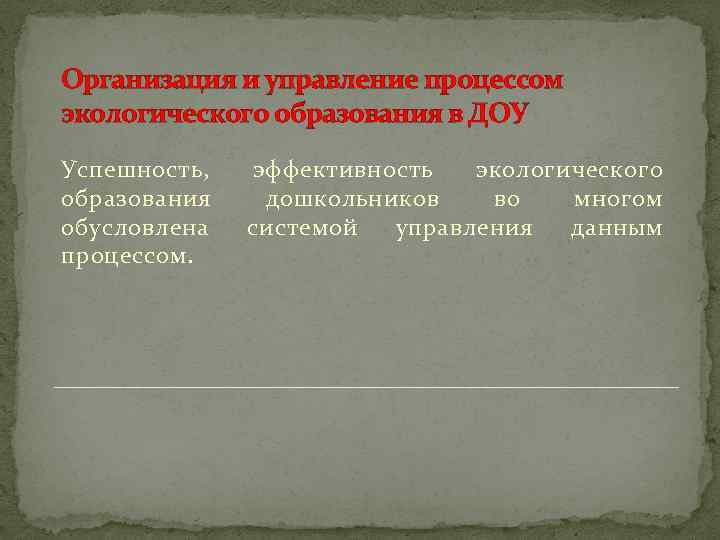 Организация и управление процессом экологического образования в ДОУ Успешность, образования обусловлена процессом. эффективность экологического