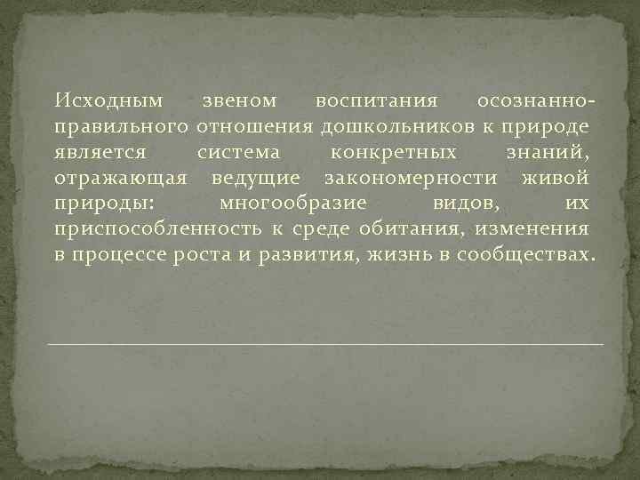 Исходным звеном воспитания осознанноправильного отношения дошкольников к природе является система конкретных знаний, отражающая ведущие