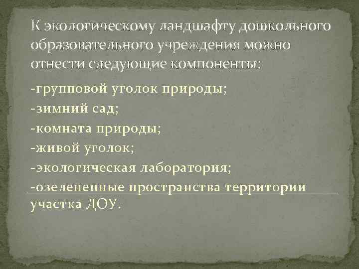 К экологическому ландшафту дошкольного образовательного учреждения можно отнести следующие компоненты: -групповой уголок природы; -зимний