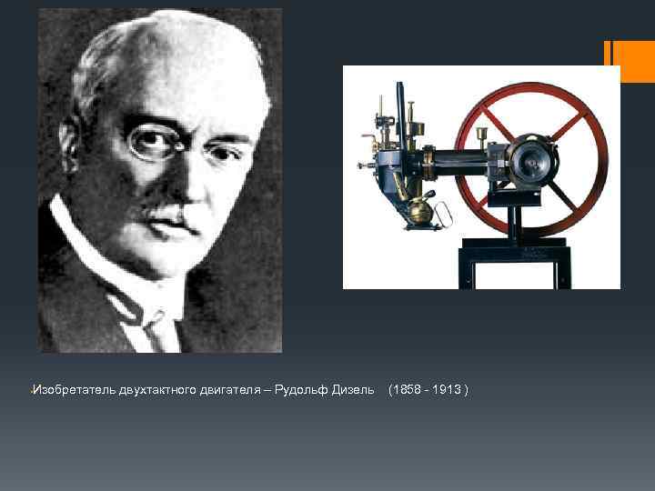 § Изобретатель двухтактного двигателя – Рудольф Дизель (1858 - 1913 ) 