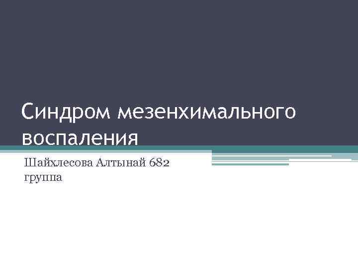 Синдром мезенхимального воспаления Шайхлесова Алтынай 682 группа 